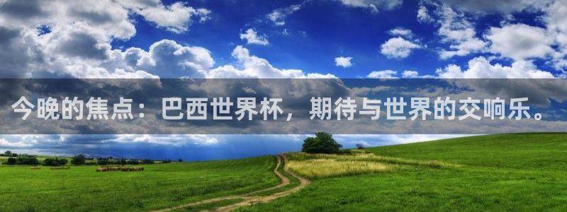 26世界杯：今晚的焦点：巴西世界杯，期待与世界的交响乐。