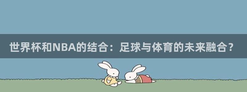 世界杯比赛直播：世界杯和NBA的结合：足球与体育的未来融合？