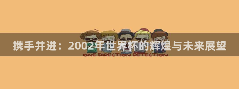 世界杯48支球队赛制：携手并进：2002年世界杯的辉煌与未来展望
